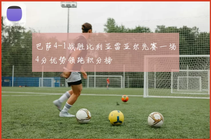 巴萨4-1战胜比利亚雷亚尔先赛一场4分优势领跑积分榜