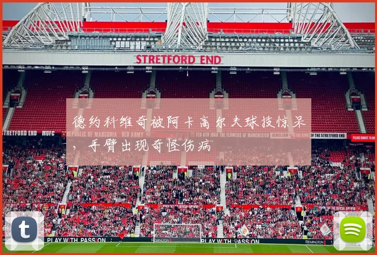 德约科维奇被阿卡高尔夫球技惊呆，手臂出现奇怪伤病