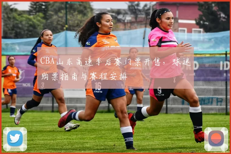 CBA山东高速季后赛门票开售，球迷购票指南与赛程安排