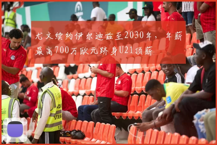 尤文续约伊尔迪兹至2030年，年薪最高700万欧元跻身U21顶薪