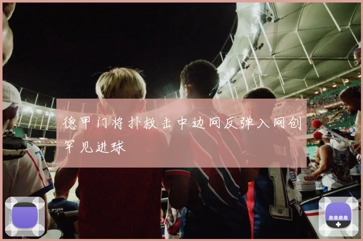 德甲门将扑救击中边网反弹入网创罕见进球