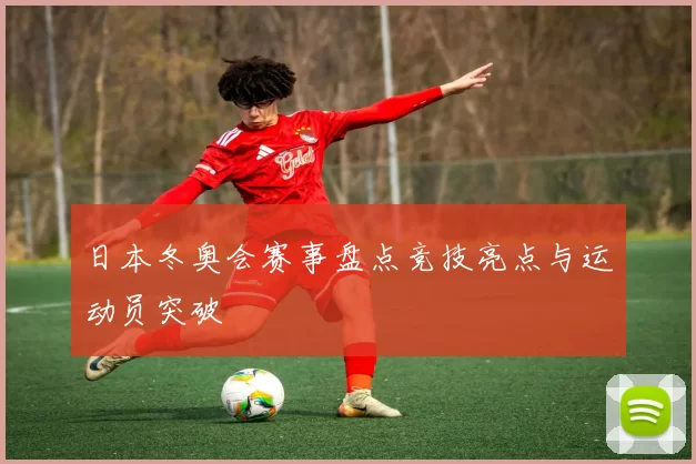 日本冬奥会赛事盘点竞技亮点与运动员突破