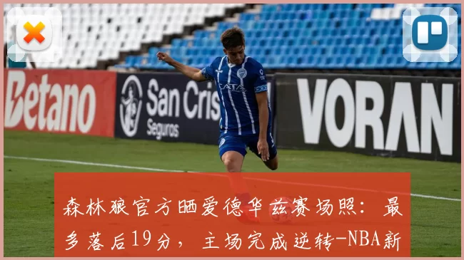 森林狼官方晒爱德华兹赛场照：最多落后19分，主场完成逆转-NBA新闻