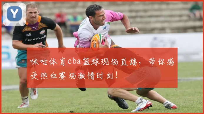 咪咕体育cba篮球现场直播,带你感受热血赛场激情时刻!