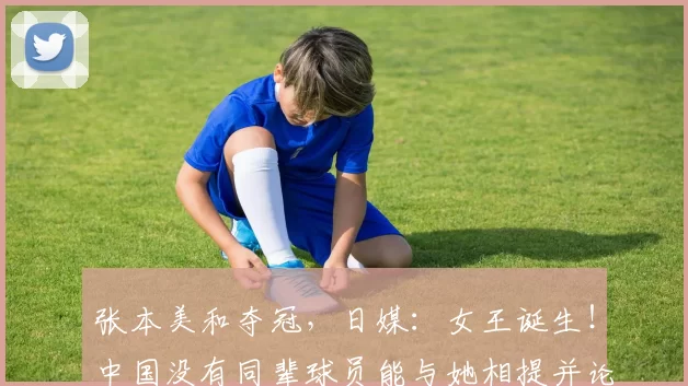 张本美和夺冠，日媒：女王诞生！中国没有同辈球员能与她相提并论