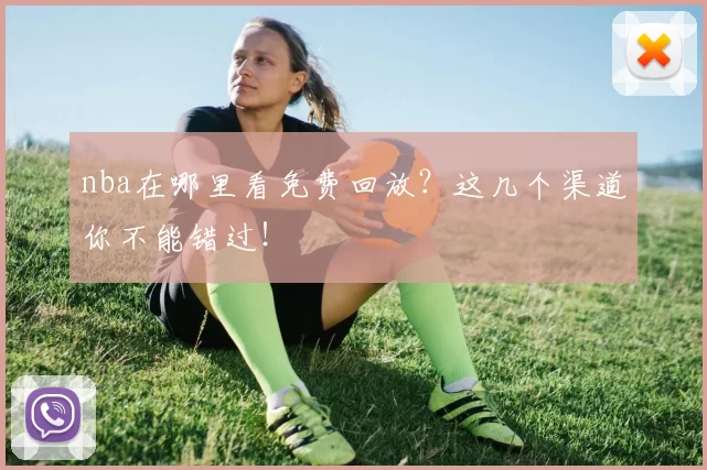 nba在哪里看免费回放？这几个渠道你不能错过！
