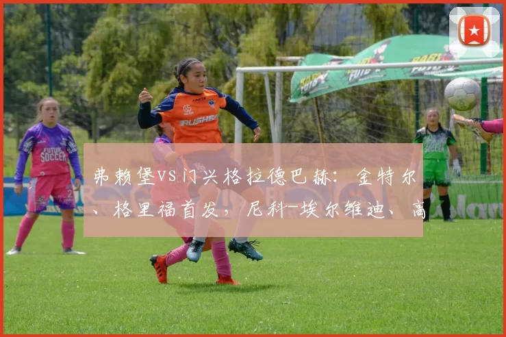 弗赖堡vs门兴格拉德巴赫：金特尔、格里福首发，尼科-埃尔维迪、高井幸大出战